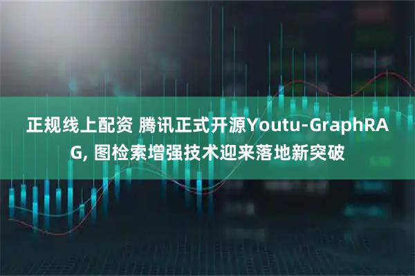 正规线上配资 腾讯正式开源Youtu-GraphRAG, 图检索增强技术迎来落地新突破