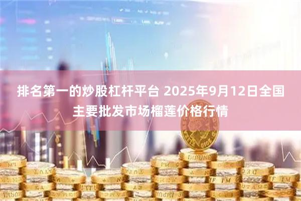 排名第一的炒股杠杆平台 2025年9月12日全国主要批发市场榴莲价格行情