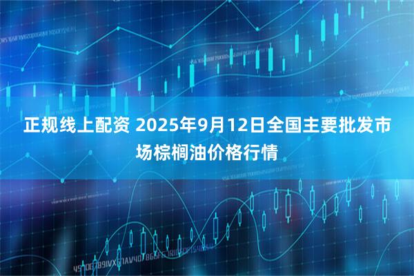 正规线上配资 2025年9月12日全国主要批发市场棕榈油价格行情