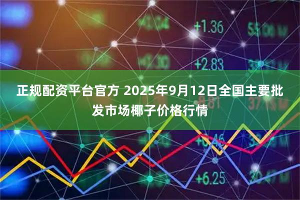 正规配资平台官方 2025年9月12日全国主要批发市场椰子价格行情