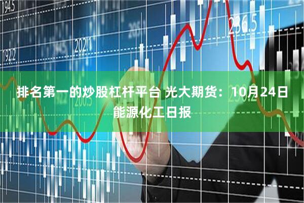 排名第一的炒股杠杆平台 光大期货：10月24日能源化工日报