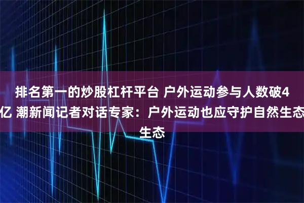 排名第一的炒股杠杆平台 户外运动参与人数破4亿 潮新闻记者对话专家：户外运动也应守护自然生态