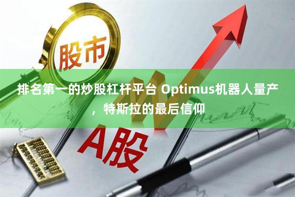 排名第一的炒股杠杆平台 Optimus机器人量产，特斯拉的最后信仰