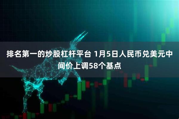 排名第一的炒股杠杆平台 1月5日人民币兑美元中间价上调58个基点