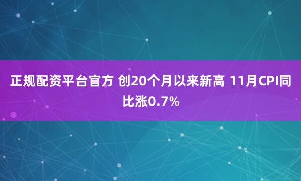 正规配资平台官方 创20个月以来新高 11月CPI同比涨0.7%