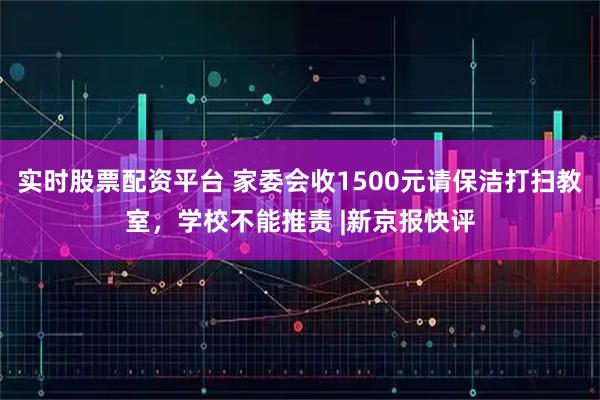 实时股票配资平台 家委会收1500元请保洁打扫教室，学校不能推责 |新京报快评