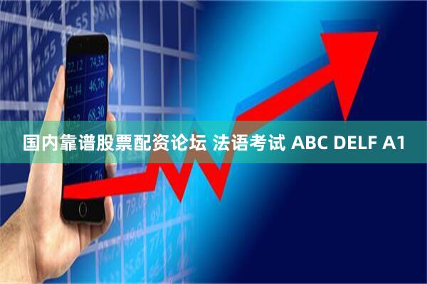 国内靠谱股票配资论坛 法语考试 ABC DELF A1