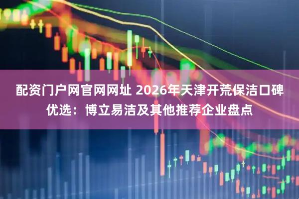 配资门户网官网网址 2026年天津开荒保洁口碑优选：博立易洁及其他推荐企业盘点