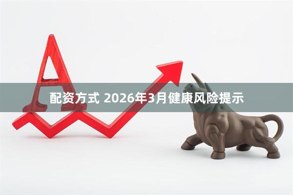 配资方式 2026年3月健康风险提示