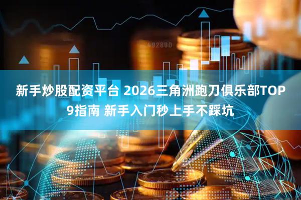 新手炒股配资平台 2026三角洲跑刀俱乐部TOP9指南 新手入门秒上手不踩坑